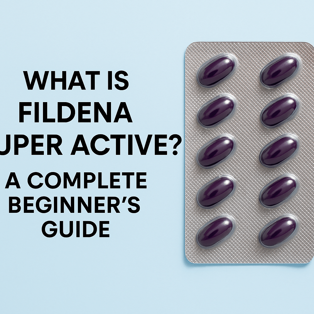 What Is Fildena Super Active? A Complete Beginner’s Guide